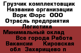 Грузчик-комплектовщик › Название организации ­ Ворк Форс, ООО › Отрасль предприятия ­ Логистика › Минимальный оклад ­ 23 000 - Все города Работа » Вакансии   . Кировская обл.,Захарищево п.